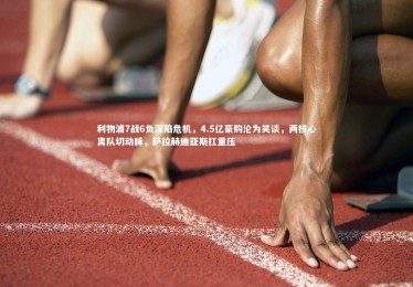 【星空体育】利物浦7战6负深陷危机，4.5亿豪购沦为笑谈，两核心离队切动脉，萨拉赫迪亚斯扛重压