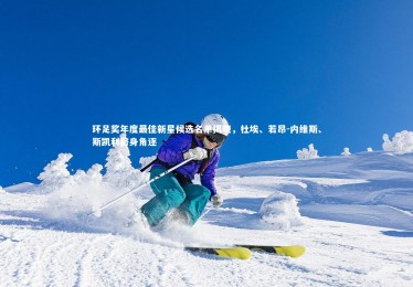 星空体育：环足奖年度最佳新星候选名单揭晓，杜埃、若昂-内维斯、斯凯利跻身角逐