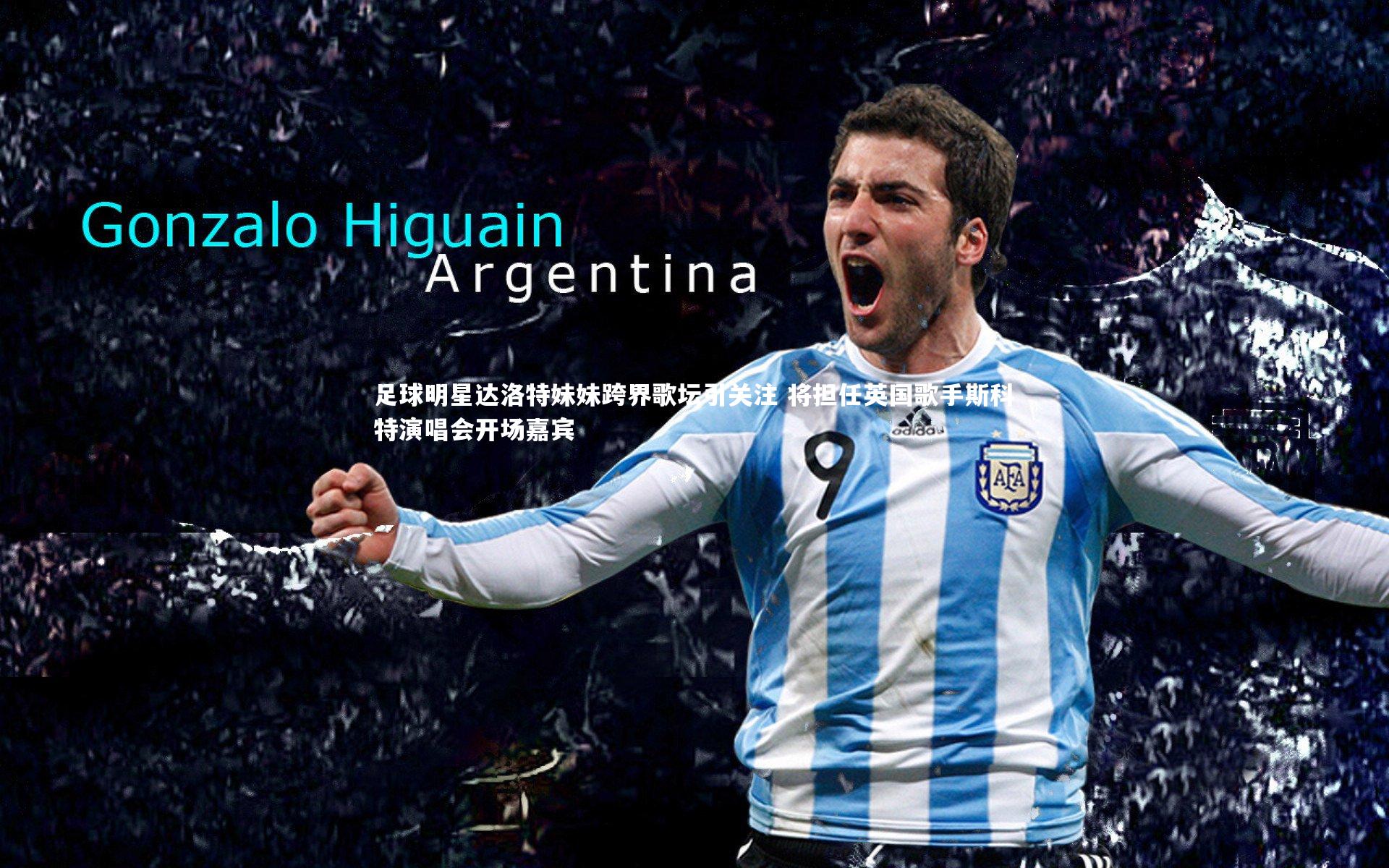 足球明星达洛特妹妹跨界歌坛引关注 将担任英国歌手斯科特演唱会开场嘉宾